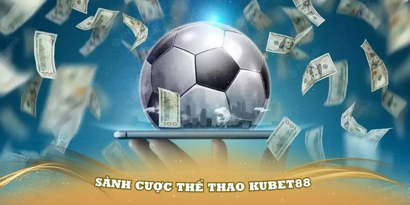 Tổng quan về sảnh cược thể thao Kubet88 đầy hấp dẫn