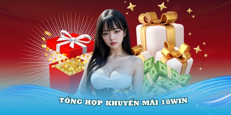 Tổng Hợp Khuyến Mãi 18win Mới Nhất 2024 Mà Bạn Nên Biết