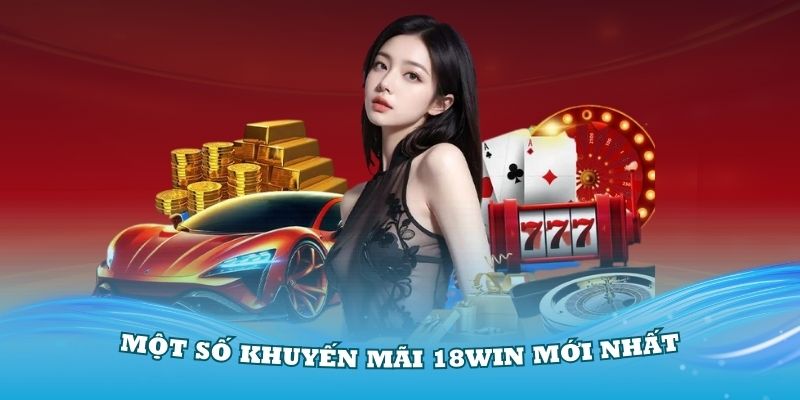 Một số khuyến mãi 18Win mới nhất mà bạn nên biết